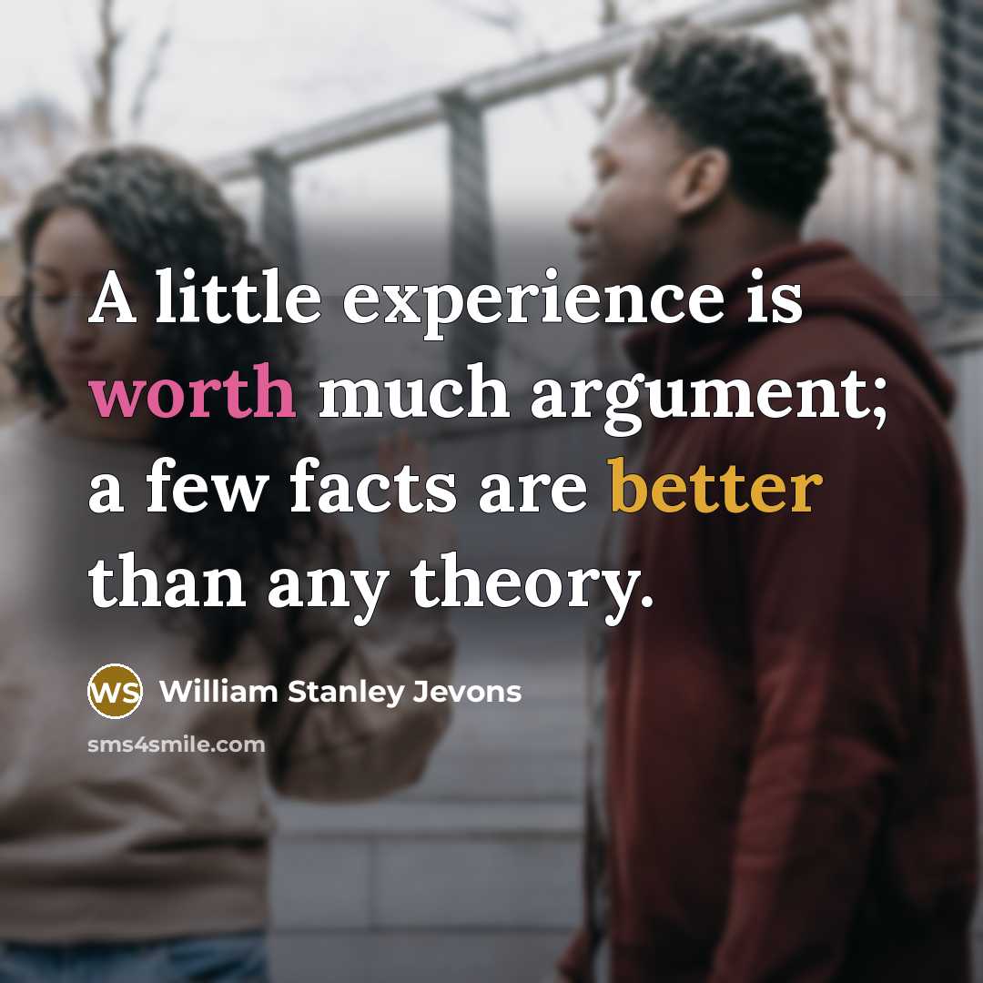 “A little experience is worth much argument; a few facts are better than any theory.” quote by William Stanley Jevons
