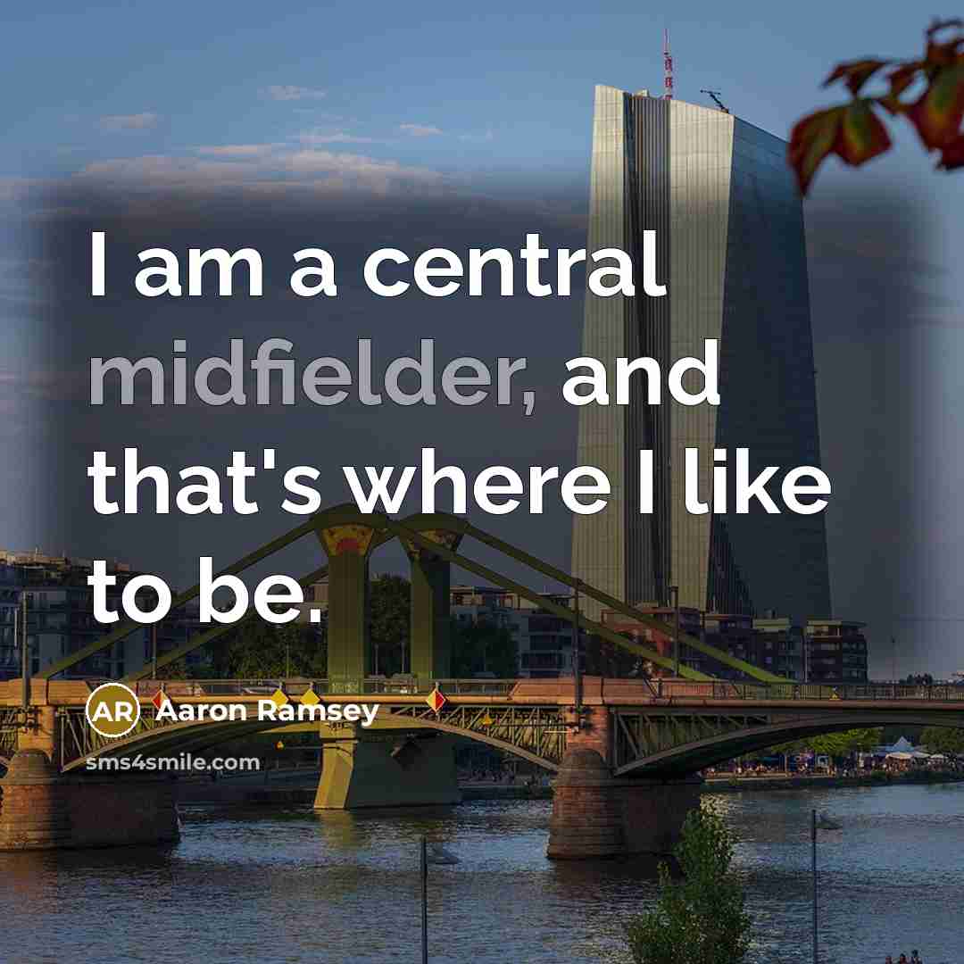 “I am a central midfielder, and that's where I like to be.” quote by Aaron Ramsey