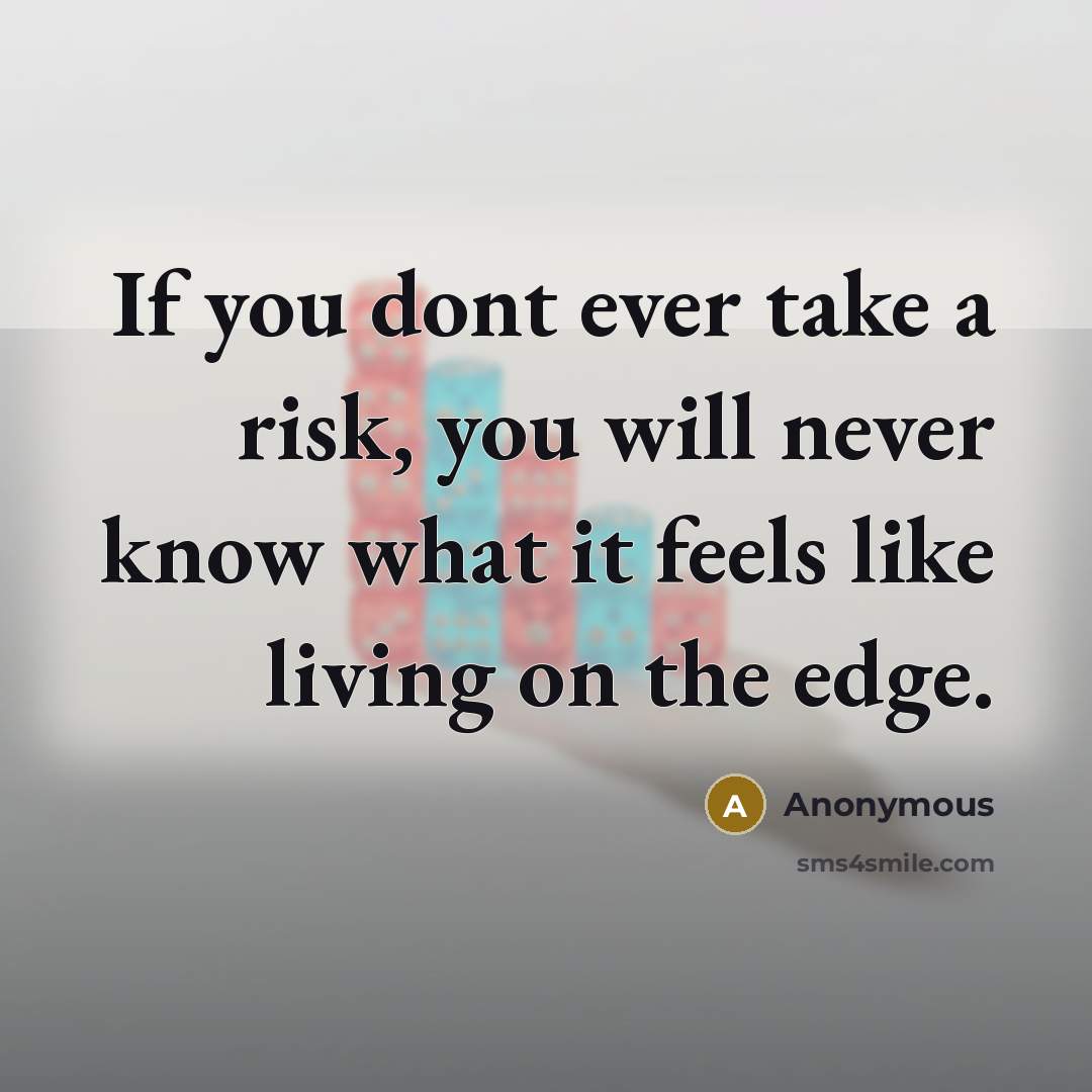 “If you dont ever take a risk, you will never know what it feels like living on the edge.” quote by Anonymous