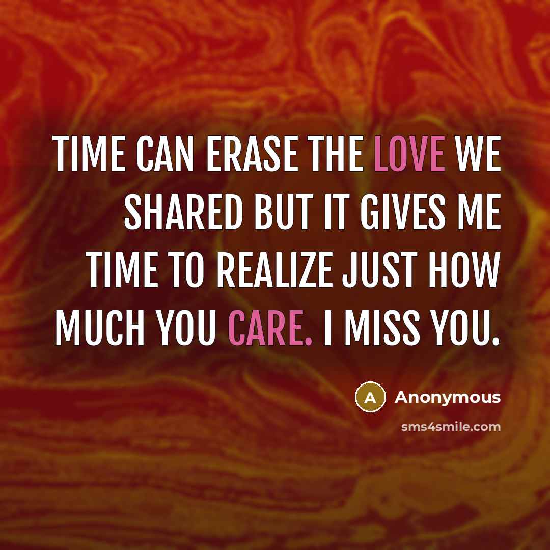 “Time can erase the love we shared but it gives me time to realize just how much you care. I miss you.” quote by Anonymous