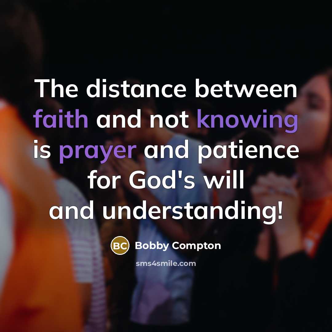 “The distance between faith and not knowing is prayer and patience for God's will and understanding!” quote by Bobby Compton