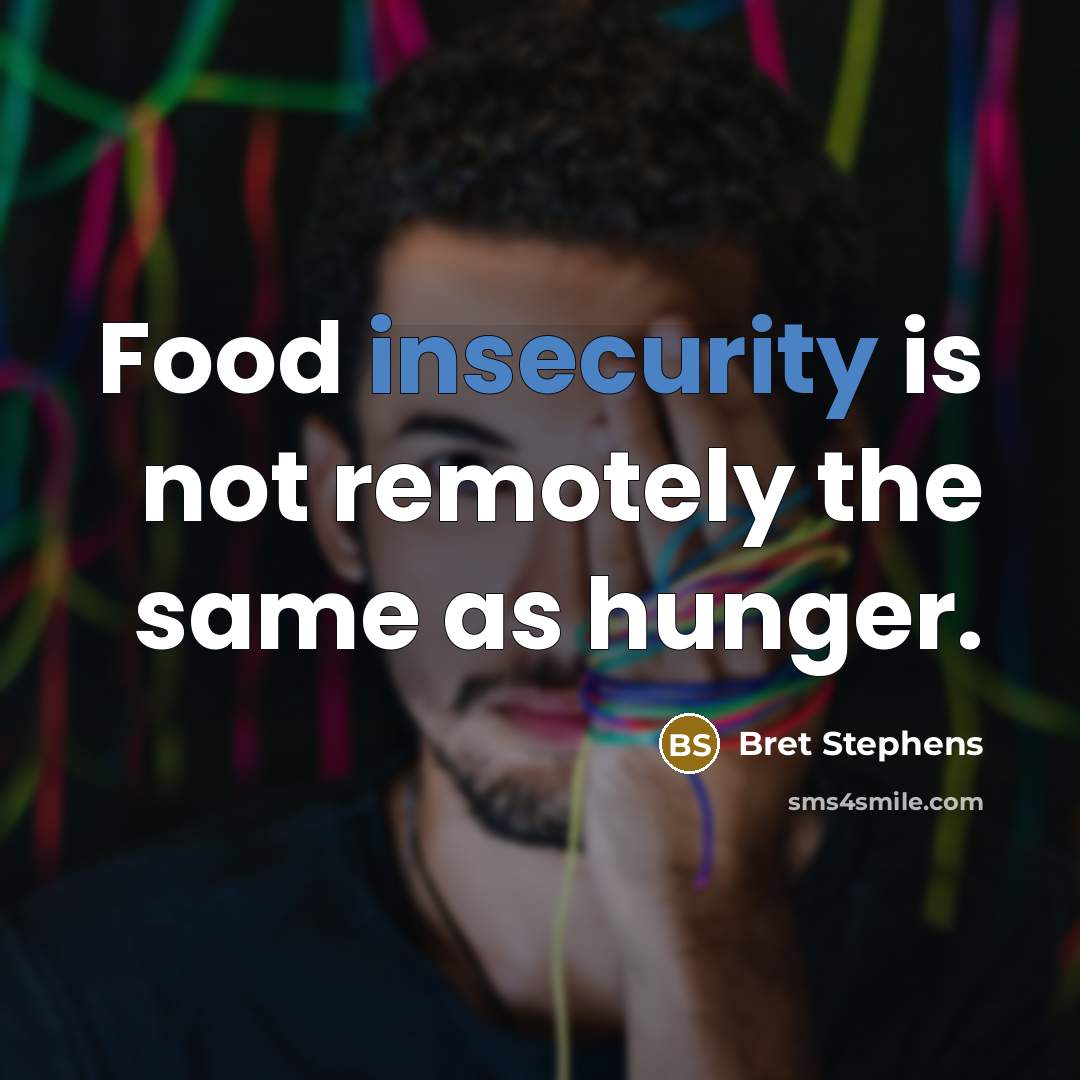 “Food insecurity is not remotely the same as hunger.” quote by Bret Stephens