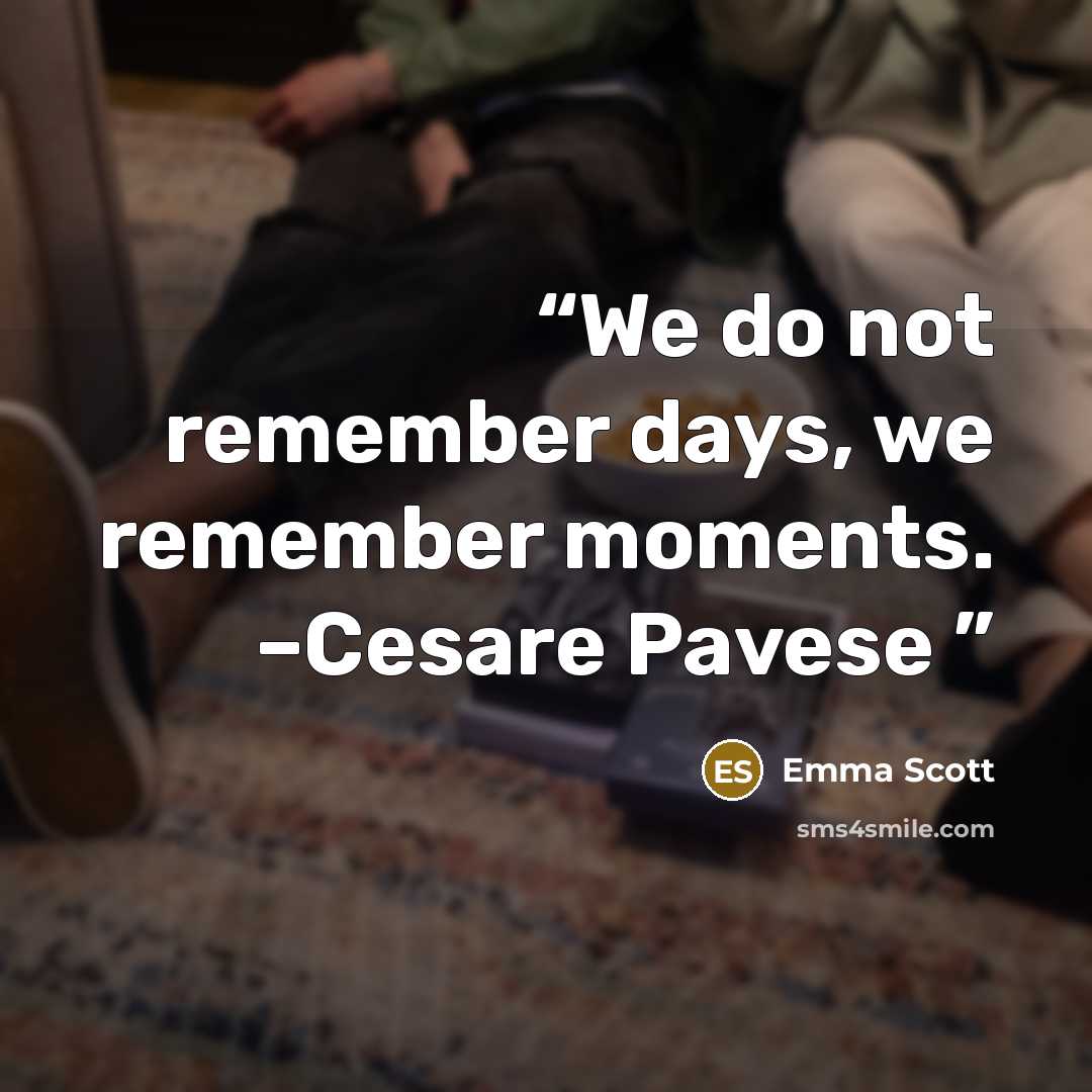 “We do not remember days, we remember moments. –Cesare Pavese” quote by Emma Scott