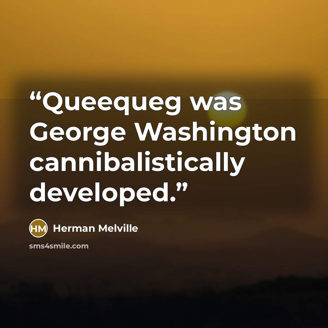 “Queequeg was George Washington cannibalistically developed.” quote by Herman Melville