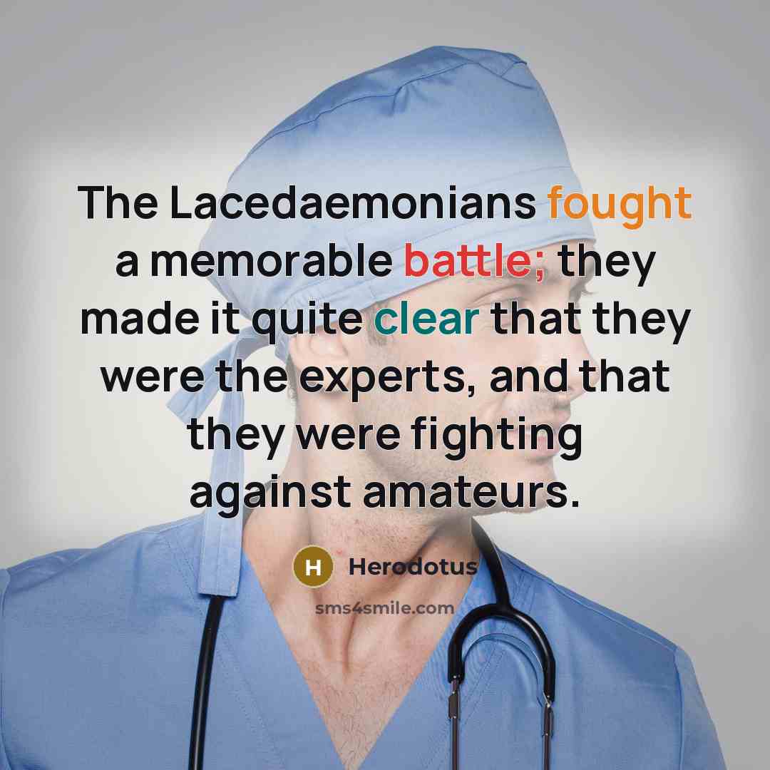 “The Lacedaemonians fought a memorable battle; they made it quite clear that they were the experts, and that they were fighting against amateurs.” quote by Herodotus