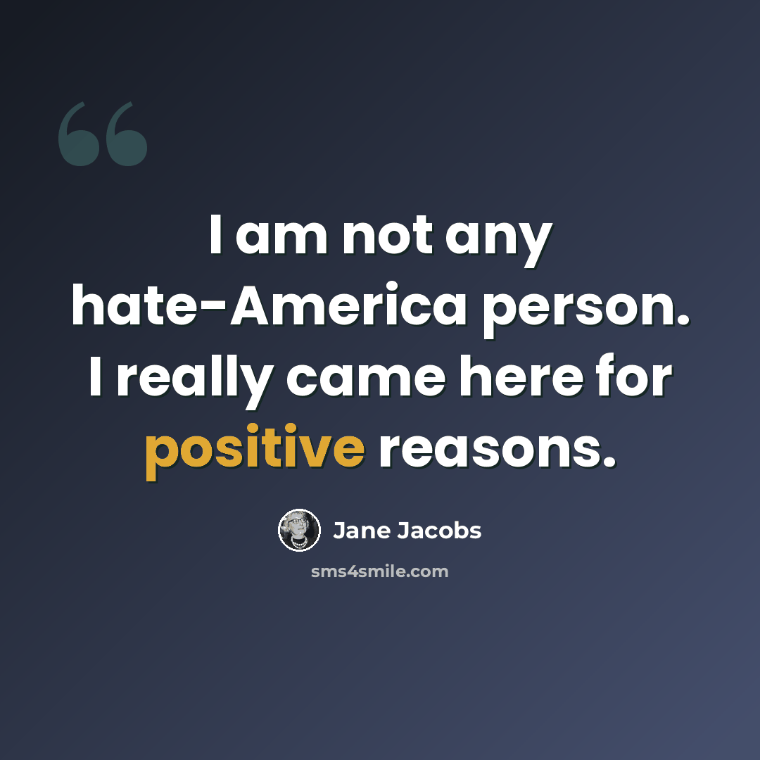 “I am not any hate-America person. I really came here for positive reasons.” quote by Jane Jacobs