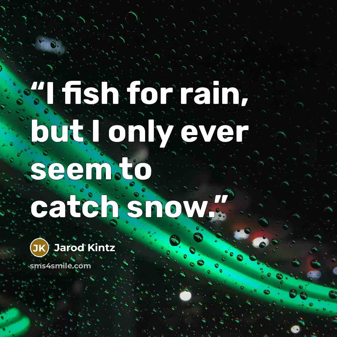 “I fish for rain, but I only ever seem to catch snow.” quote by Jarod Kintz