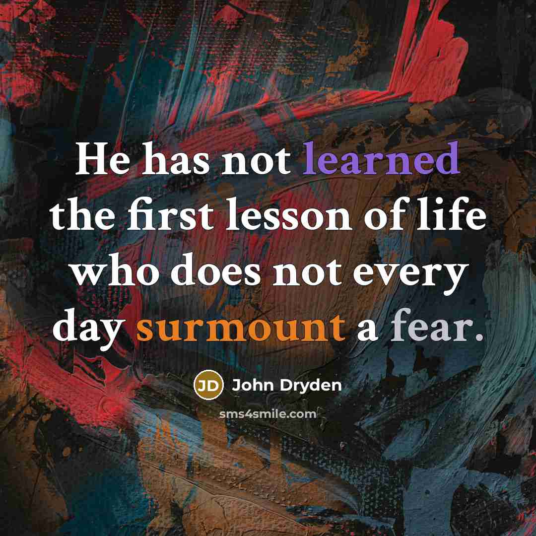 “He has not learned the first lesson of life who does not every day surmount a fear.” quote by John Dryden