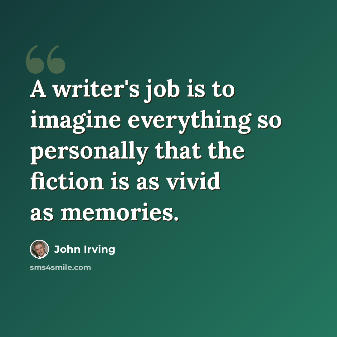 “A writer's job is to imagine everything so personally that the fiction is as vivid as memories.” quote by John Irving