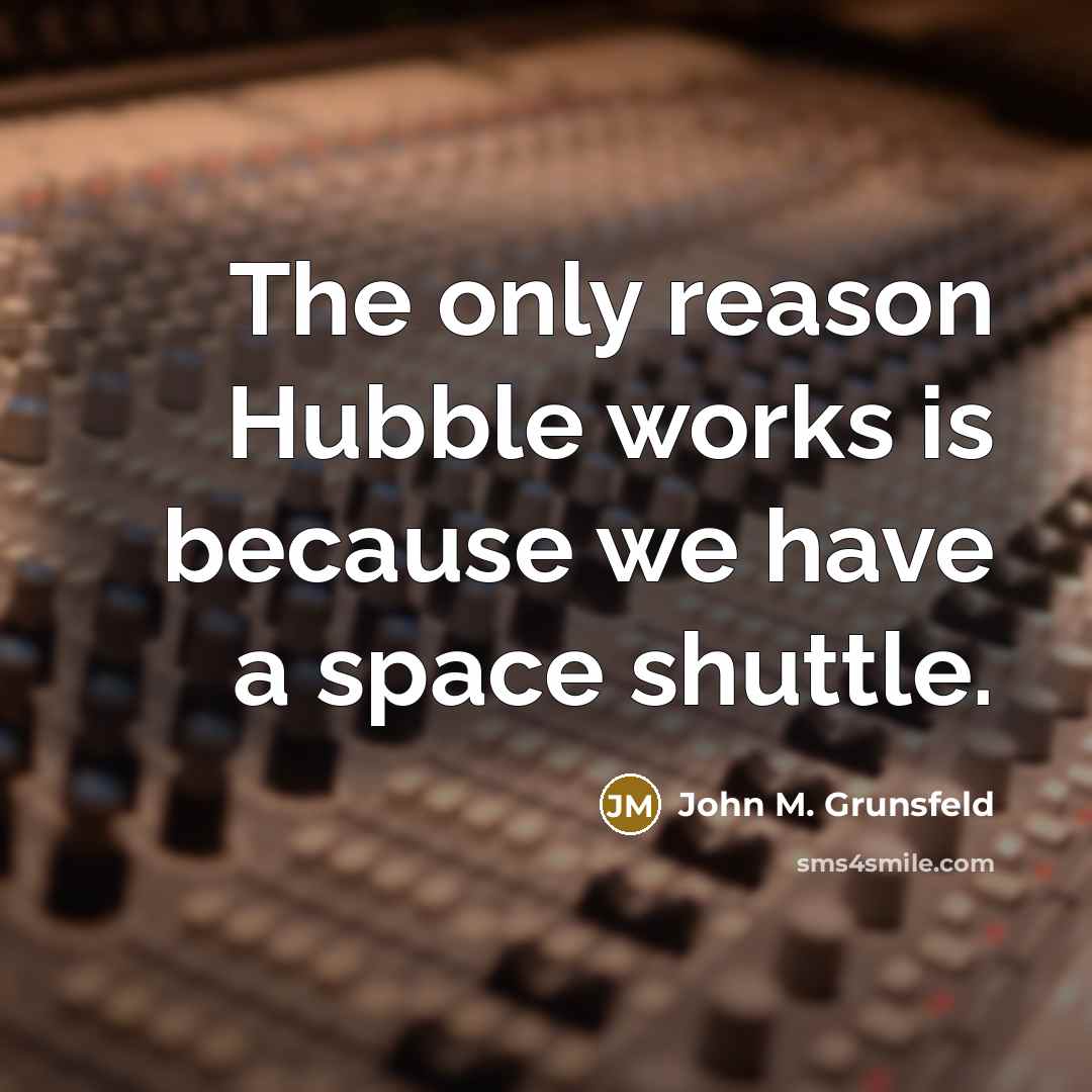 “The only reason Hubble works is because we have a space shuttle.” quote by John M. Grunsfeld