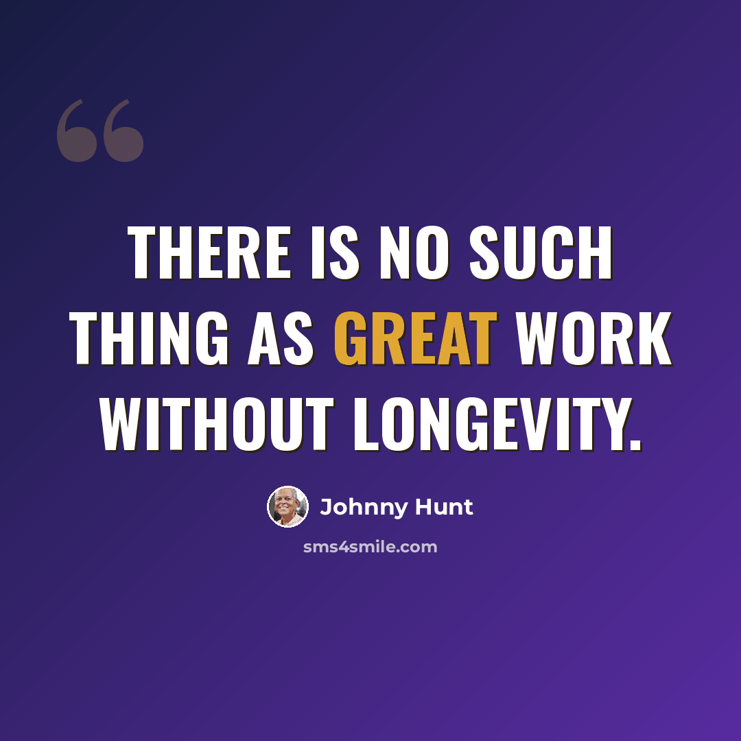 “There is no such thing as great work without longevity.” quote by Johnny Hunt