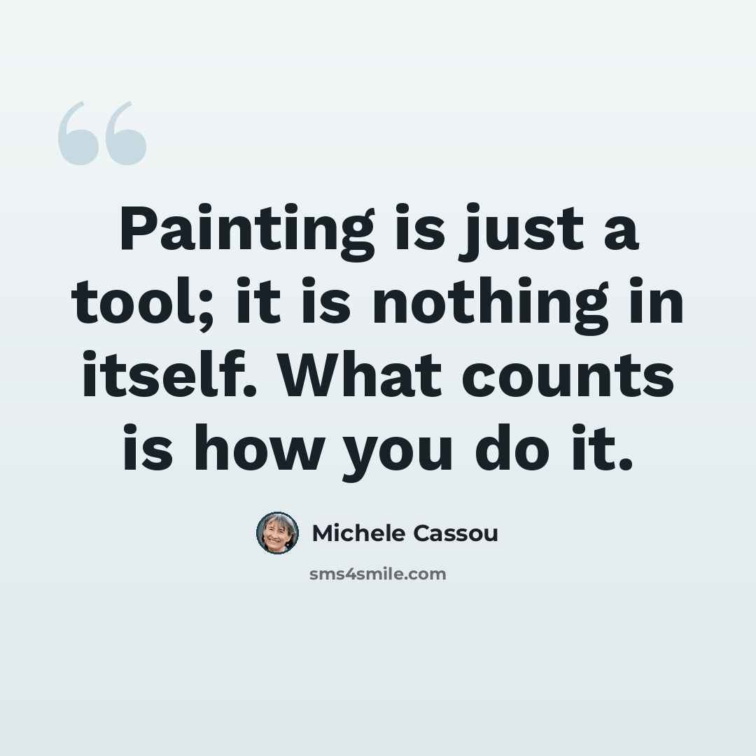 “Painting is just a tool; it is nothing in itself. What counts is how you do it.” quote by Michele Cassou