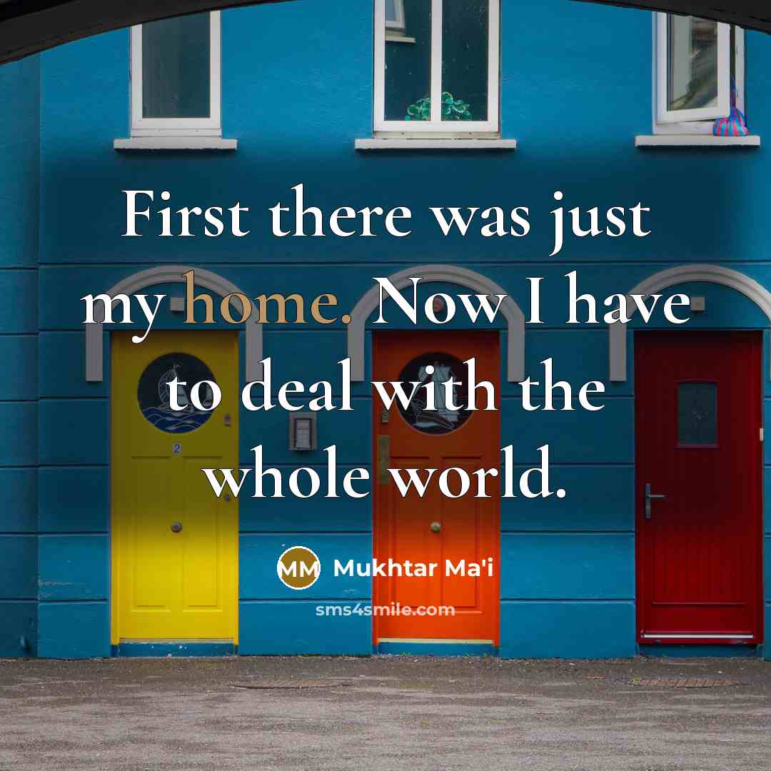 “First there was just my home. Now I have to deal with the whole world.” quote by Mukhtar Ma'i