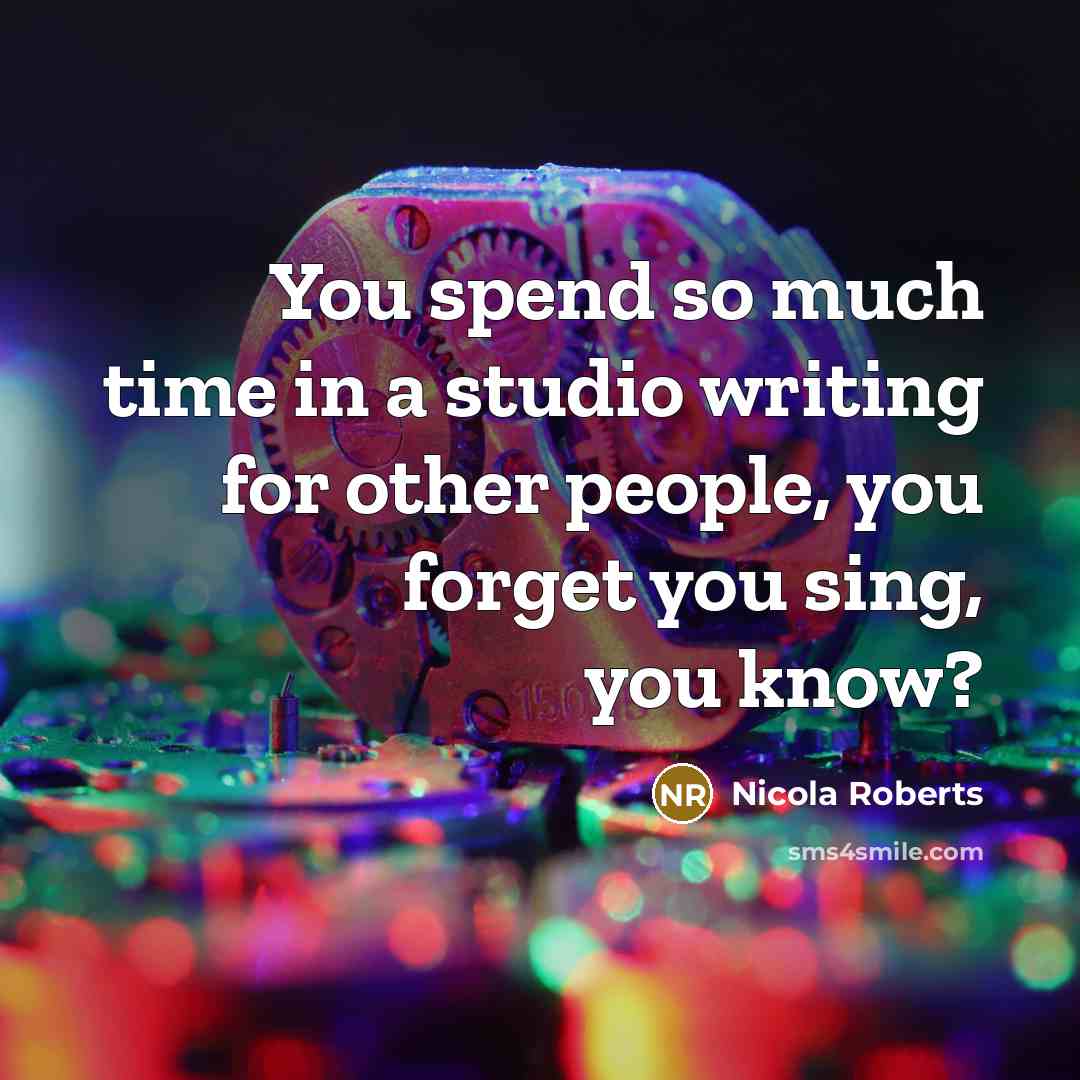 “You spend so much time in a studio writing for other people, you forget you sing, you know?” quote by Nicola Roberts