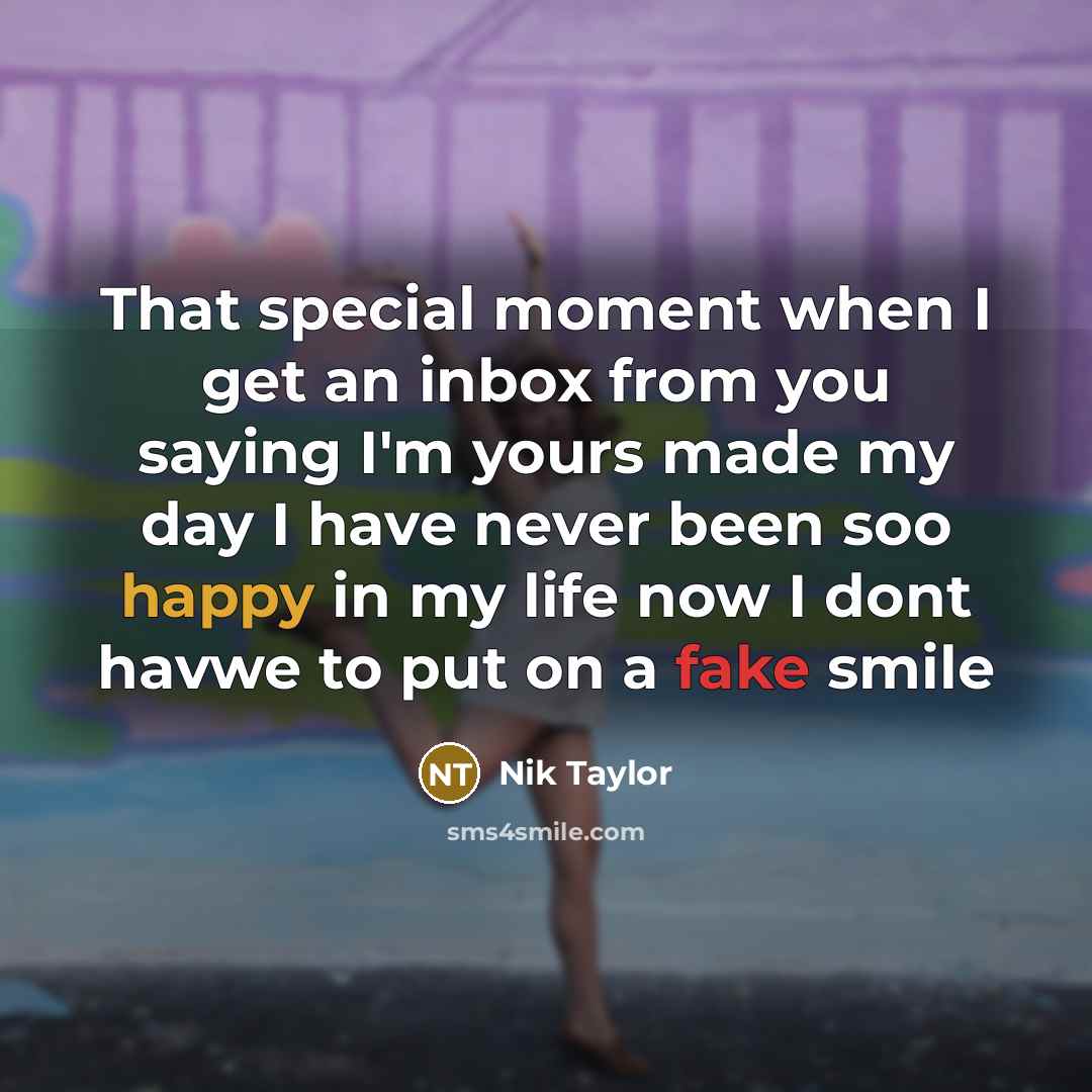 “That special moment when I get an inbox from you saying I'm yours made my day I have never been soo happy in my life now I dont havwe to put on a fake smile” quote by Nik Taylor
