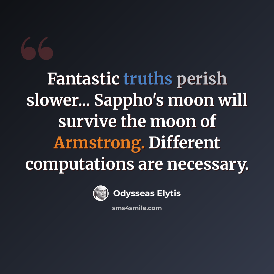 “Fantastic truths perish slower... Sappho's moon will survive the moon of Armstrong. Different computations are necessary.” quote by Odysseas Elytis