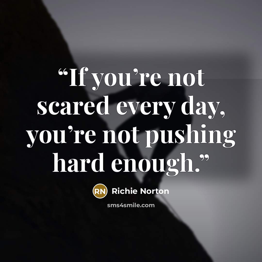 “If you’re not scared every day, you’re not pushing hard enough.” quote by Richie Norton