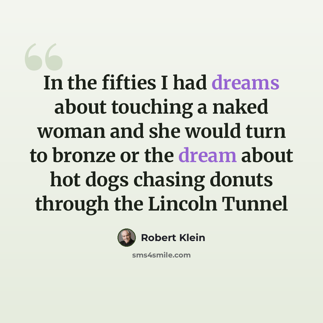 “In the fifties I had dreams about touching a naked woman and she would turn to bronze or the dream about hot dogs chasing donuts through the Lincoln Tunnel” quote by Robert Klein