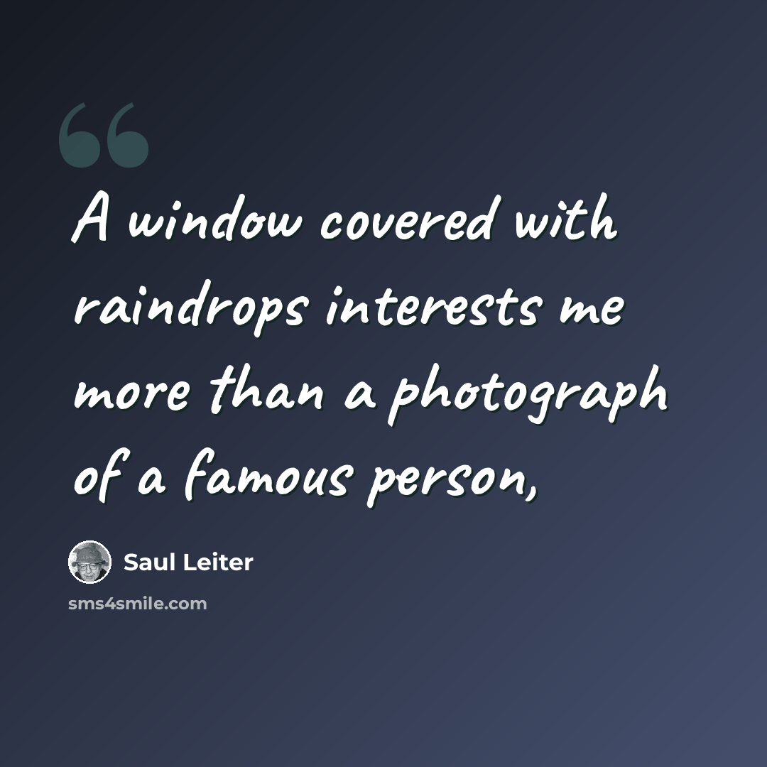 “A window covered with raindrops interests me more than a photograph of a famous person,” quote by Saul Leiter