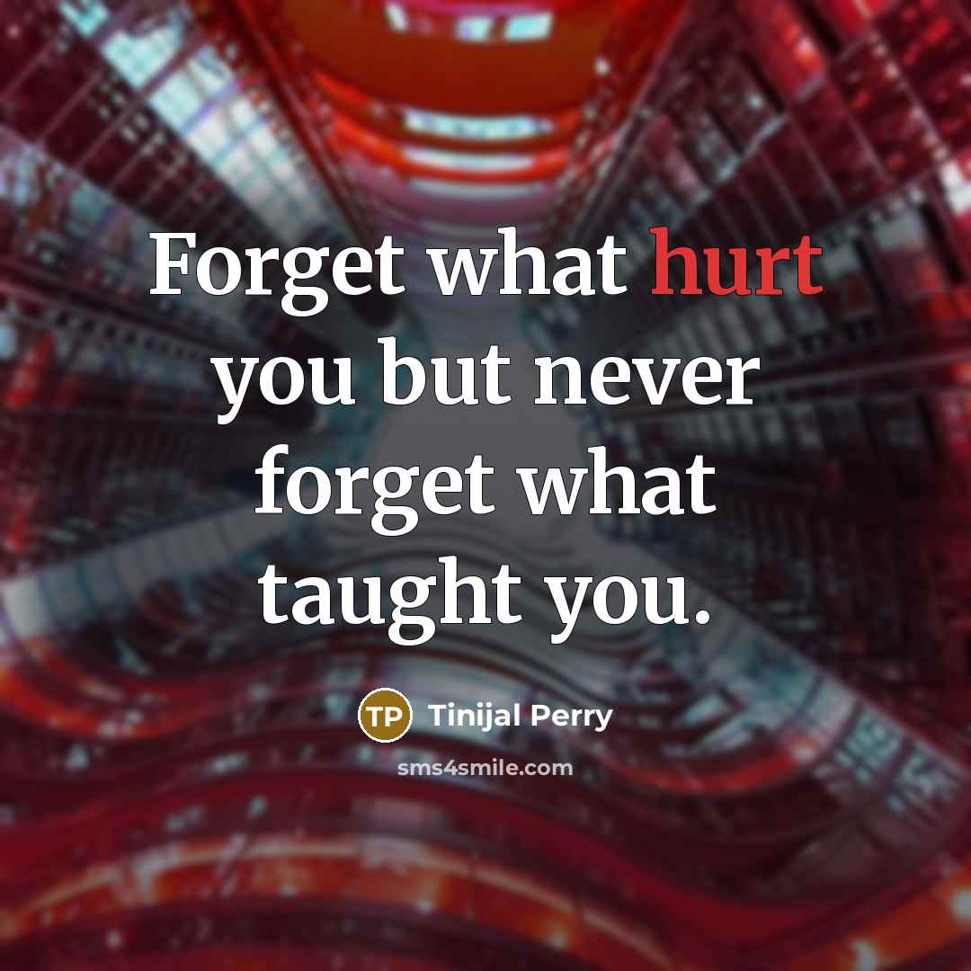 “Forget what hurt you but never forget what taught you.” quote by Tinijal Perry