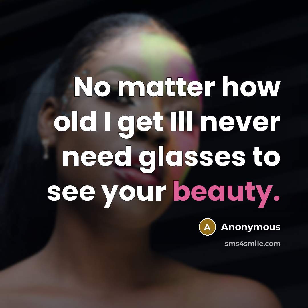 “No matter how old I get Ill never need glasses to see your beauty.” quote by Anonymous