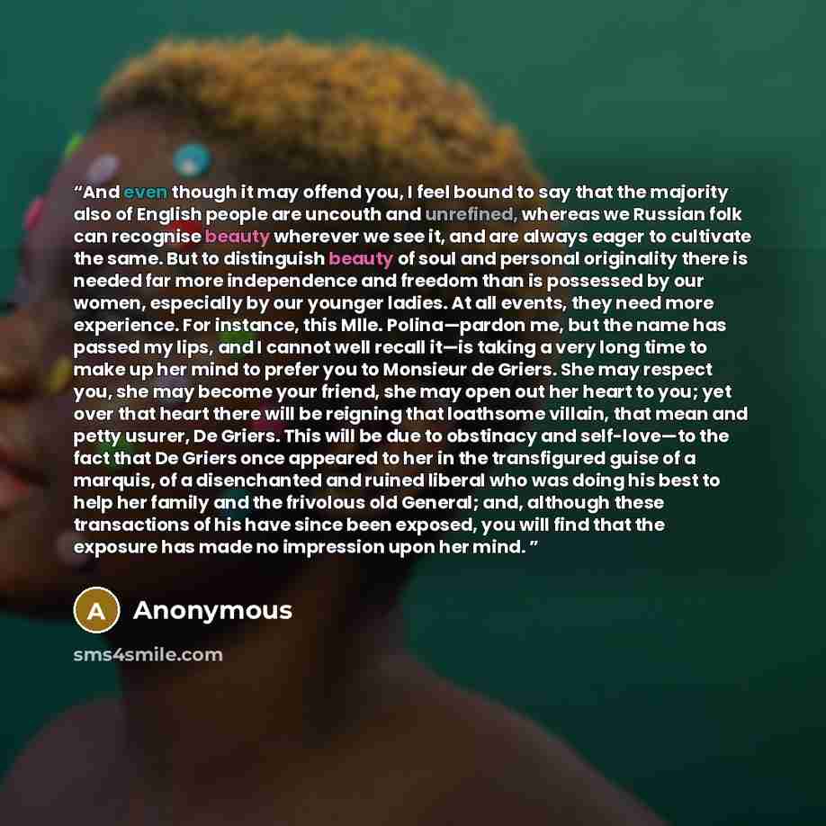 “And even though it may offend you, I feel bound to say that the majority also of English people are uncouth and unrefined, whereas we Russian folk can recognise beauty wherever we see it, and are always eager to cultivate the same. But to distinguish beauty of soul and personal originality there…” quote by Anonymous