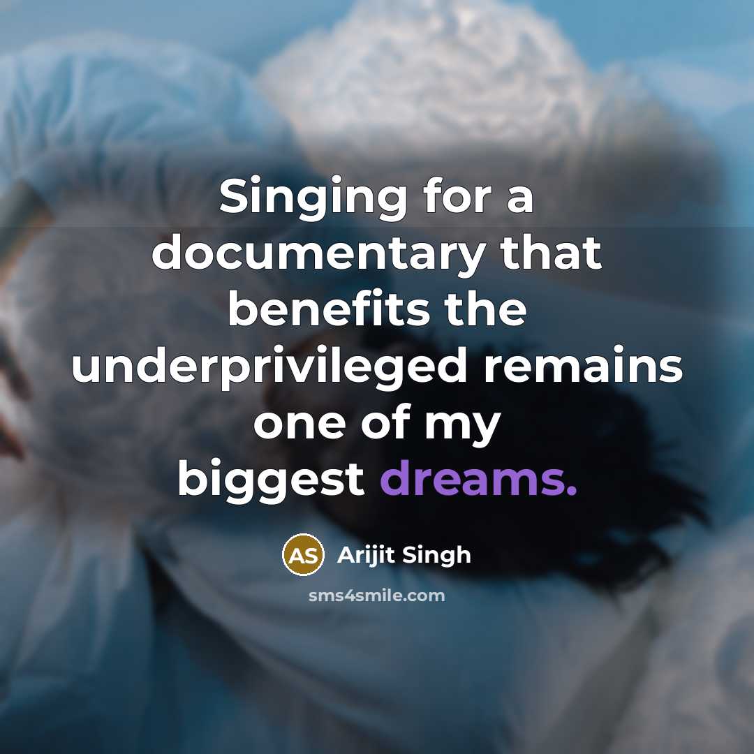 “Singing for a documentary that benefits the underprivileged remains one of my biggest dreams.” quote by Arijit Singh