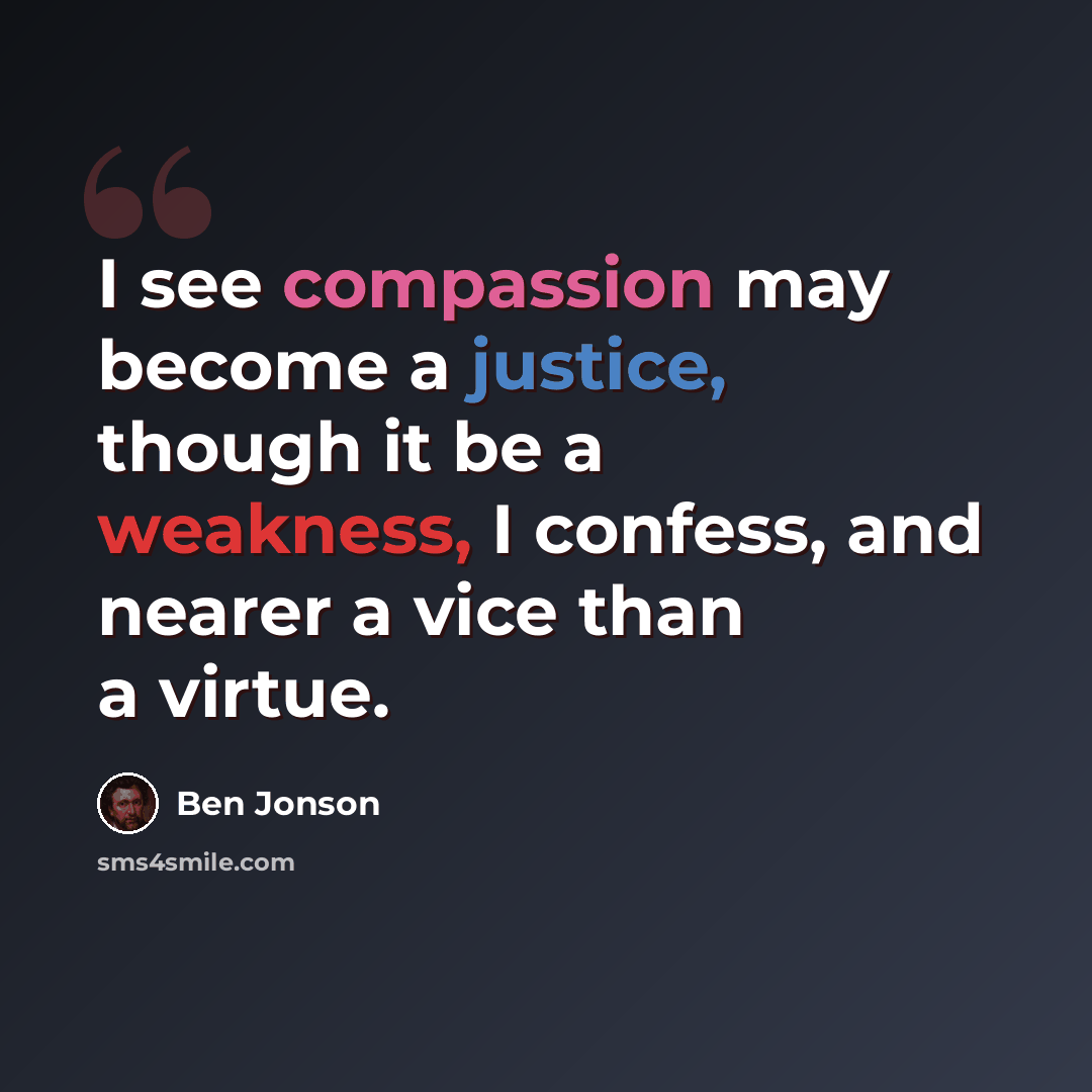 “I see compassion may become a justice, though it be a weakness, I confess, and nearer a vice than a virtue.” quote by Ben Jonson