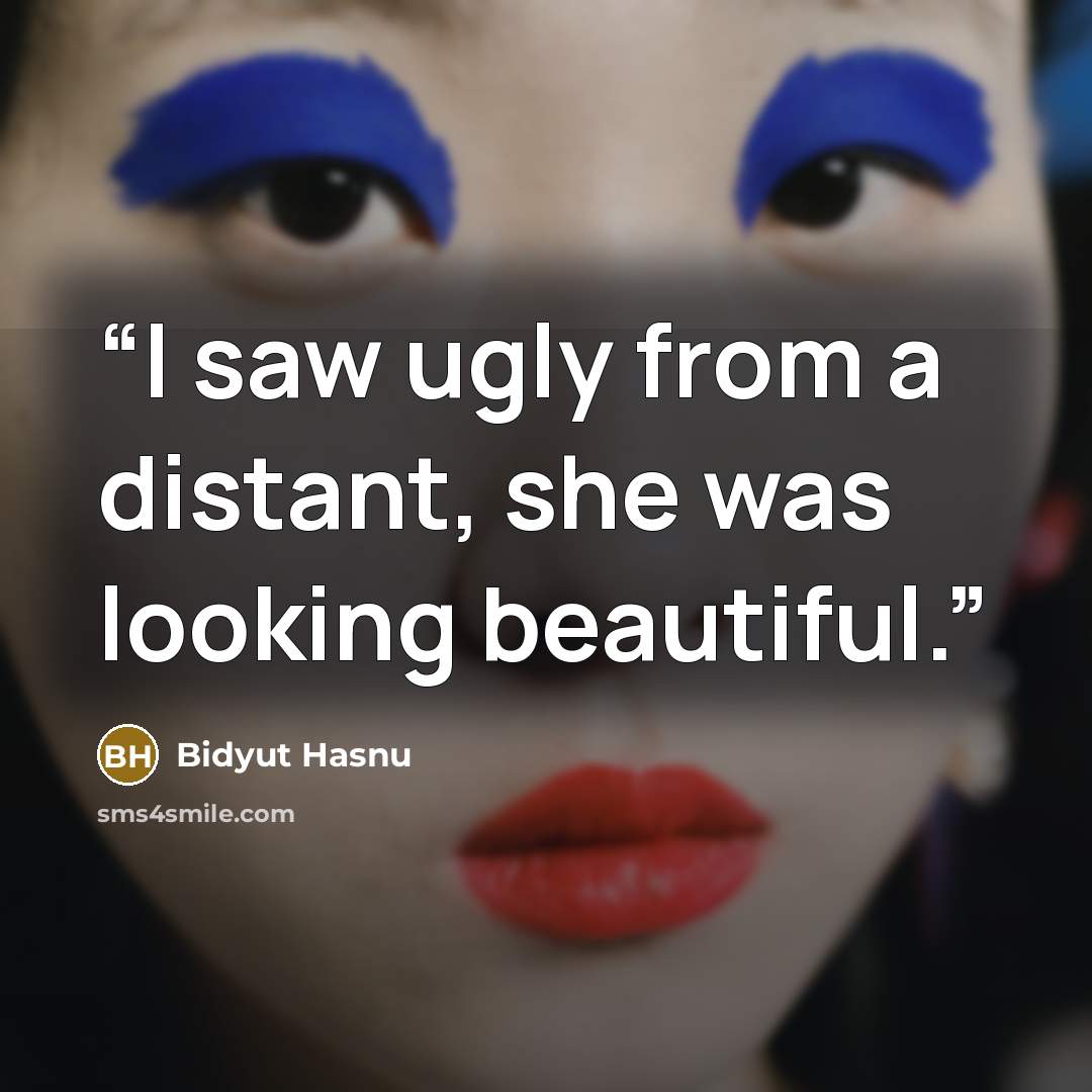 “I saw ugly from a distant, she was looking beautiful.” quote by Bidyut Hasnu
