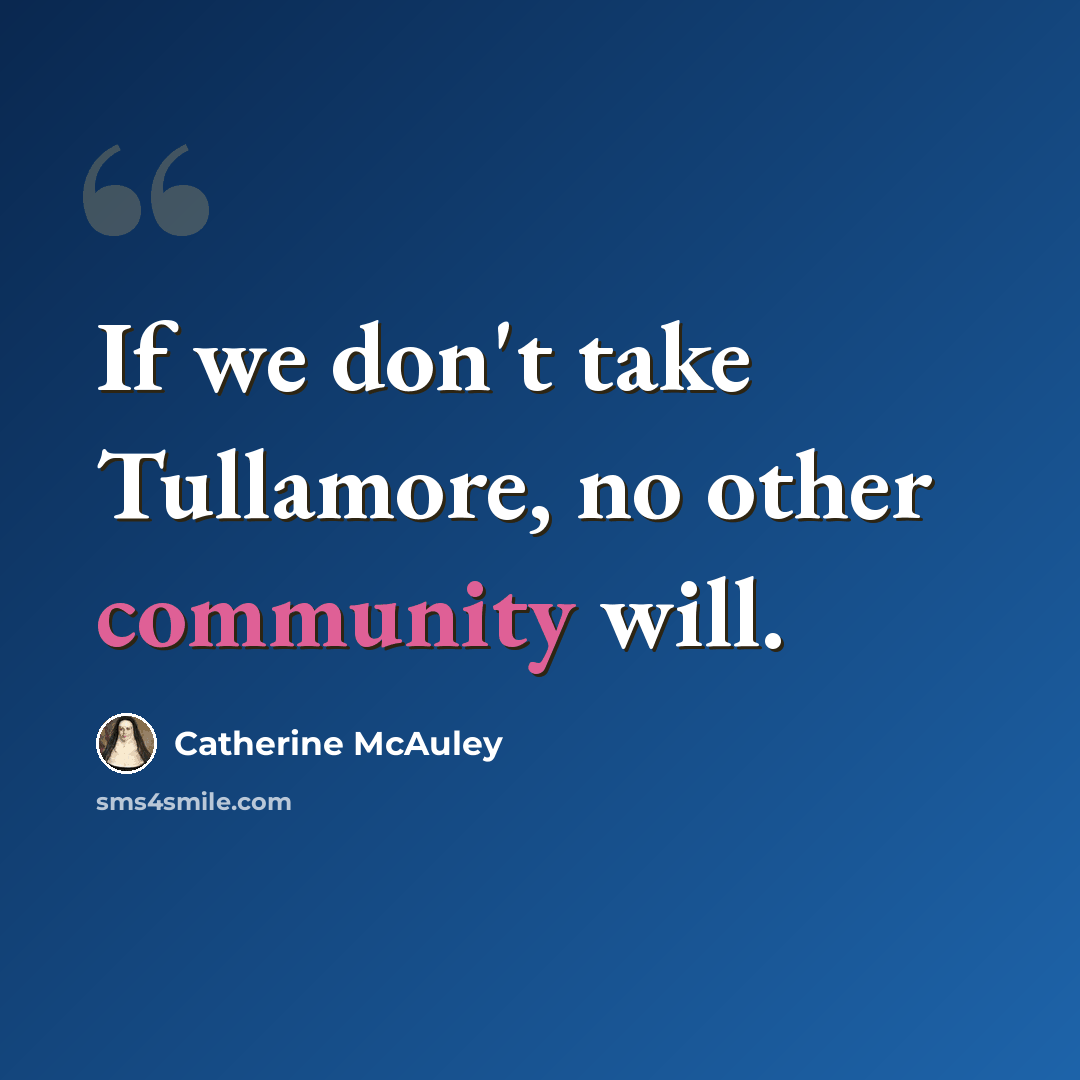 “If we don't take Tullamore, no other community will.” quote by Catherine McAuley