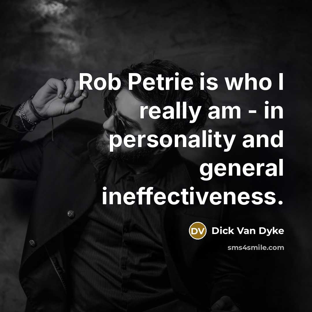 “Rob Petrie is who I really am - in personality and general ineffectiveness.” quote by Dick Van Dyke