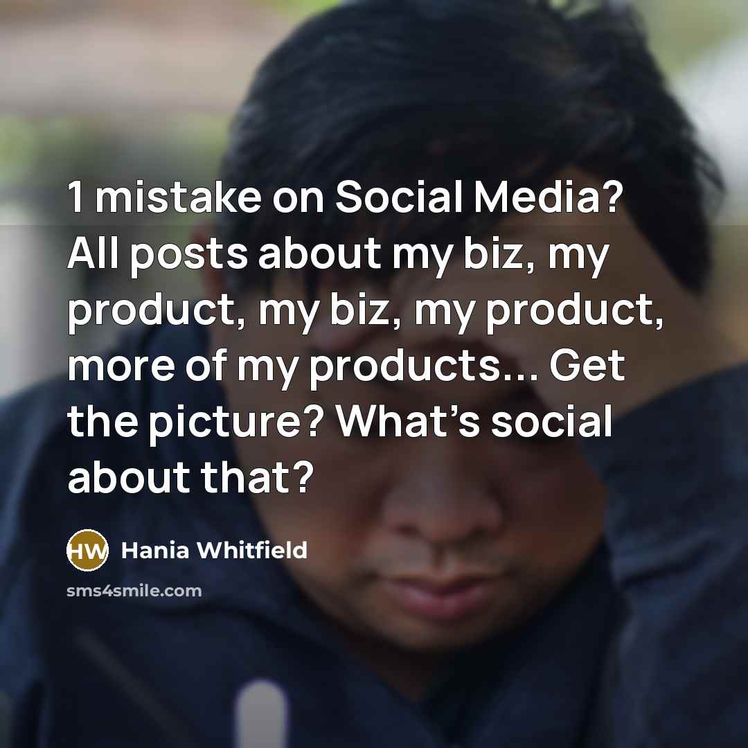 “1 mistake on Social Media? All posts about my biz, my product, my biz, my product, more of my products... Get the picture? What's social about that?” quote by Hania Whitfield