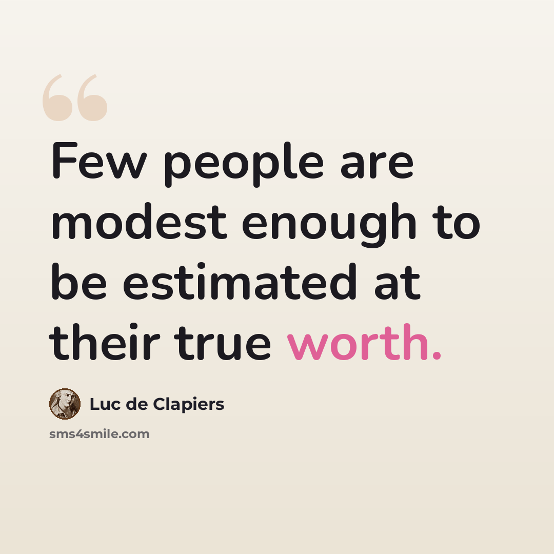 “Few people are modest enough to be estimated at their true worth.” quote by Luc de Clapiers