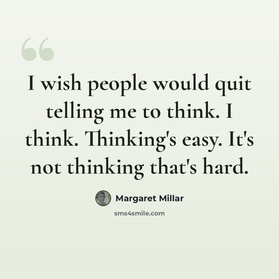 “I wish people would quit telling me to think. I think. Thinking's easy. It's not thinking that's hard.” quote by Margaret Millar