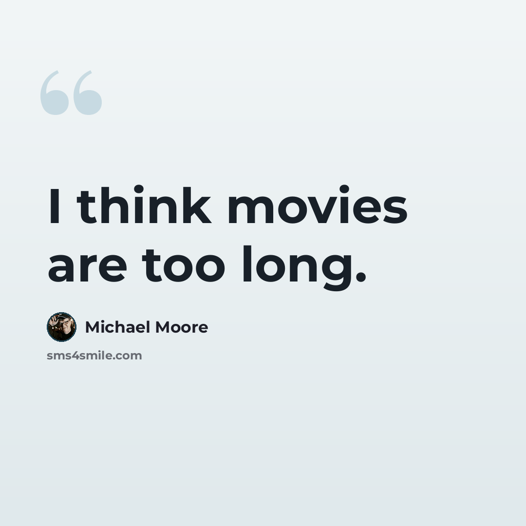 “I think movies are too long.” quote by Michael Moore