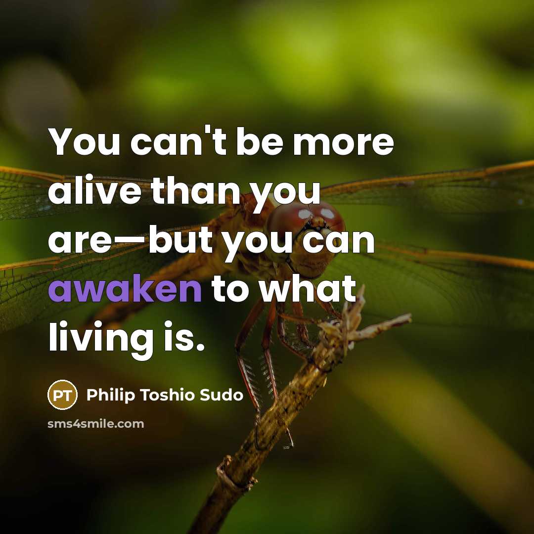 “You can't be more alive than you are—but you can awaken to what living is.” quote by Philip Toshio Sudo