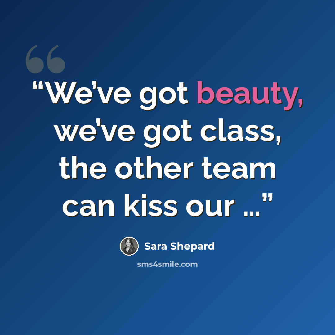 “We’ve got beauty, we’ve got class, the other team can kiss our …” quote by Sara Shepard