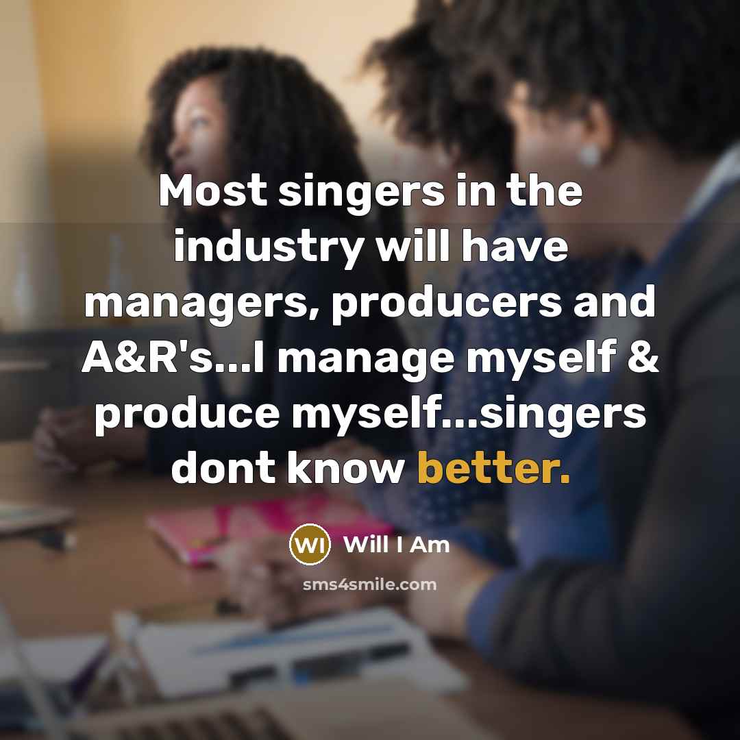 “Most singers in the industry will have managers, producers and A&R's...I manage myself & produce myself...singers dont know better.” quote by Will I Am