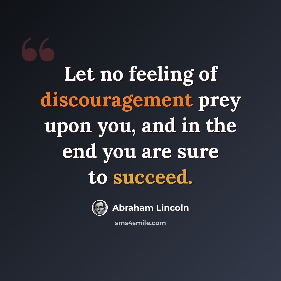 “Let no feeling of discouragement prey upon you, and in the end you are sure to succeed.” quote by Abraham Lincoln