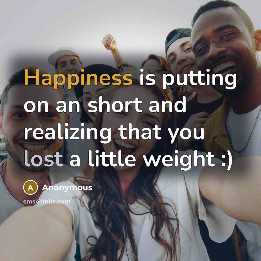 “Happiness is putting on an short and realizing that you lost a little weight :)” quote by Anonymous