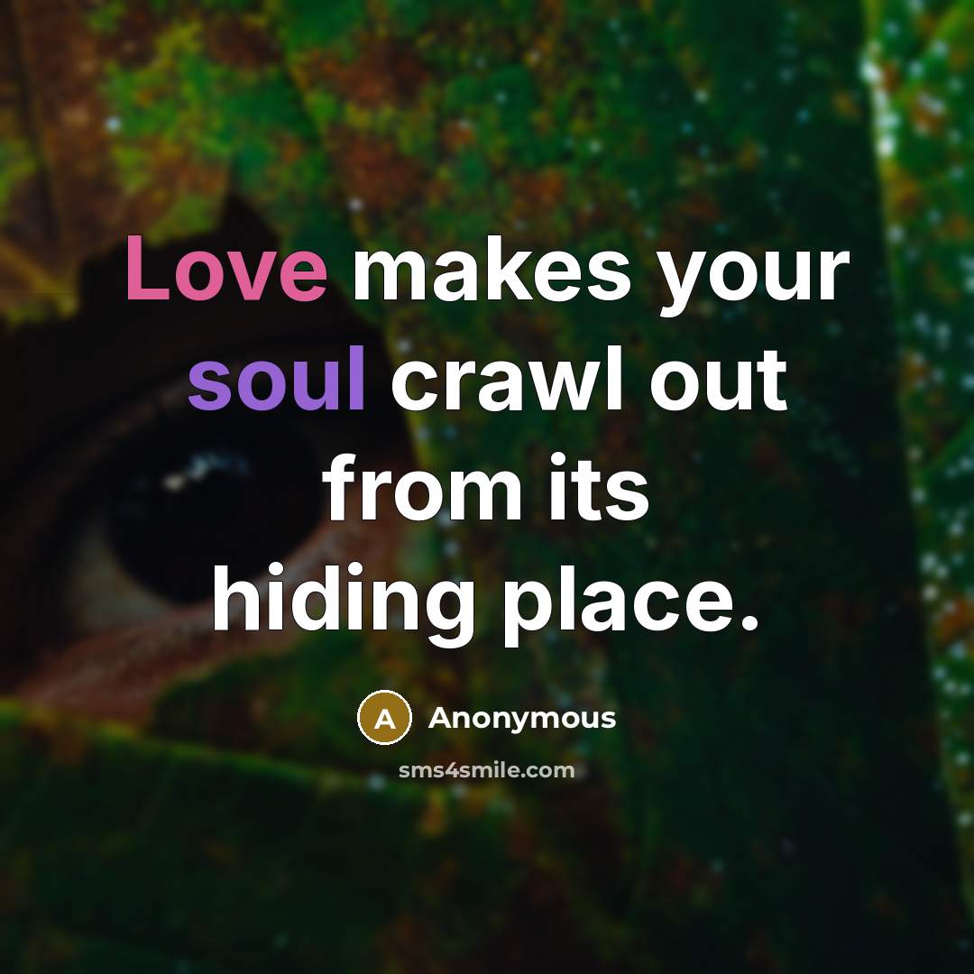 “Love makes your soul crawl out from its hiding place.” quote by Anonymous