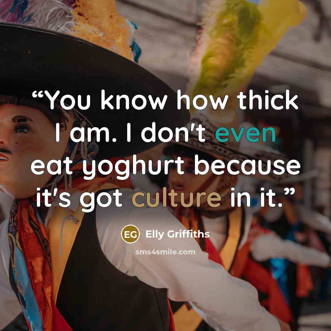 “You know how thick I am. I don't even eat yoghurt because it's got culture in it.” quote by Elly Griffiths