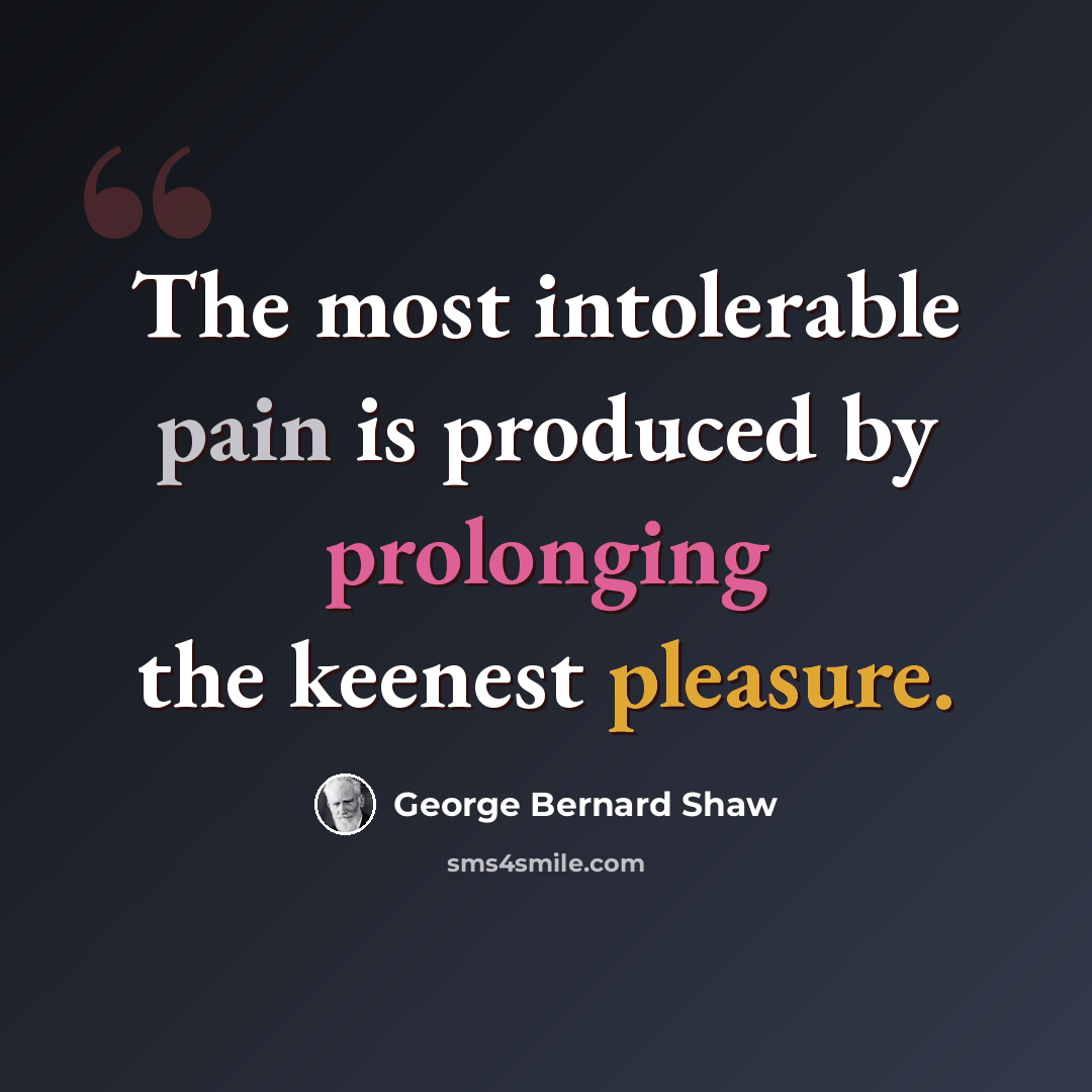 “The most intolerable pain is produced by prolonging the keenest pleasure.” quote by George Bernard Shaw