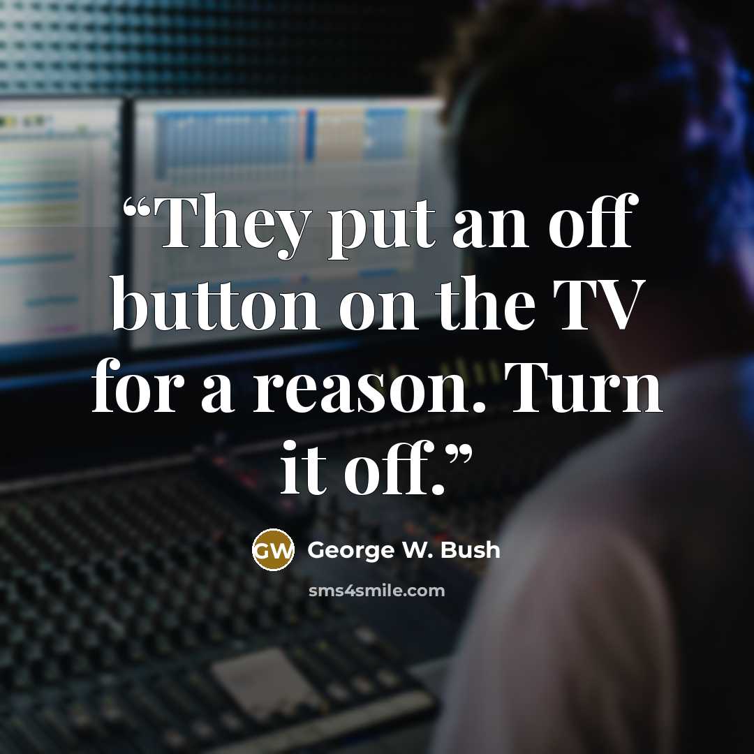 “They put an off button on the TV for a reason. Turn it off.” quote by George W. Bush