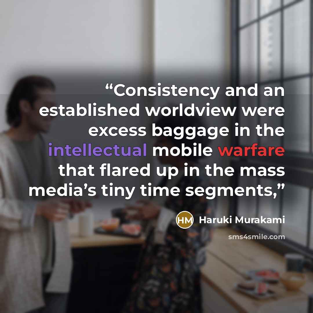 “Consistency and an established worldview were excess baggage in the intellectual mobile warfare that flared up in the mass media’s tiny time segments,” quote by Haruki Murakami