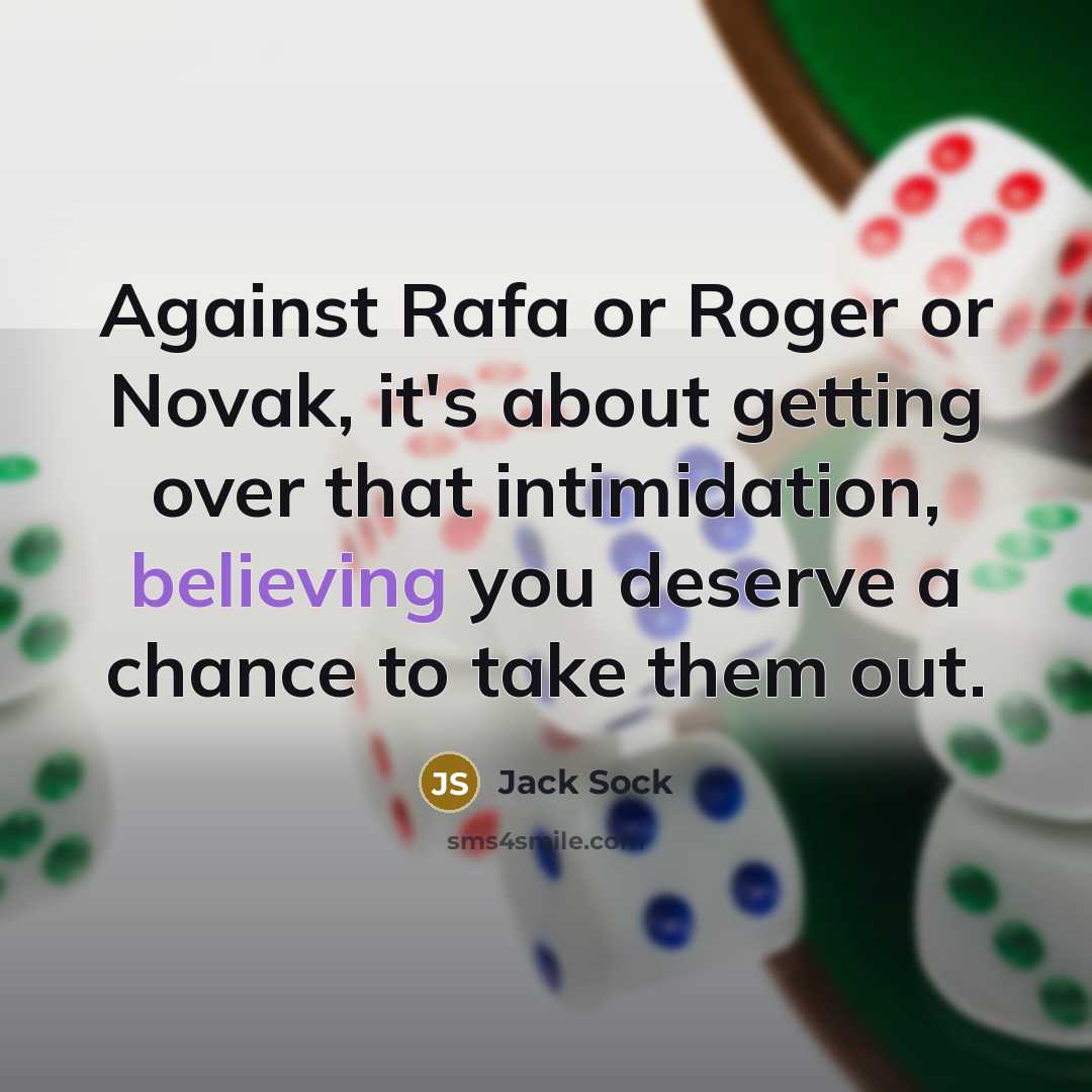 “Against Rafa or Roger or Novak, it's about getting over that intimidation, believing you deserve a chance to take them out.” quote by Jack Sock