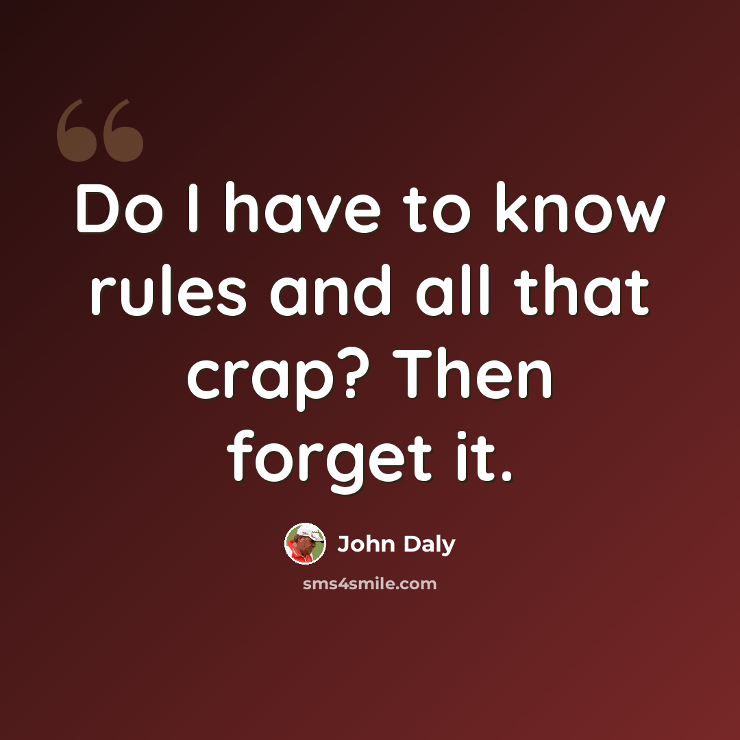 “Do I have to know rules and all that crap? Then forget it.” quote by John Daly