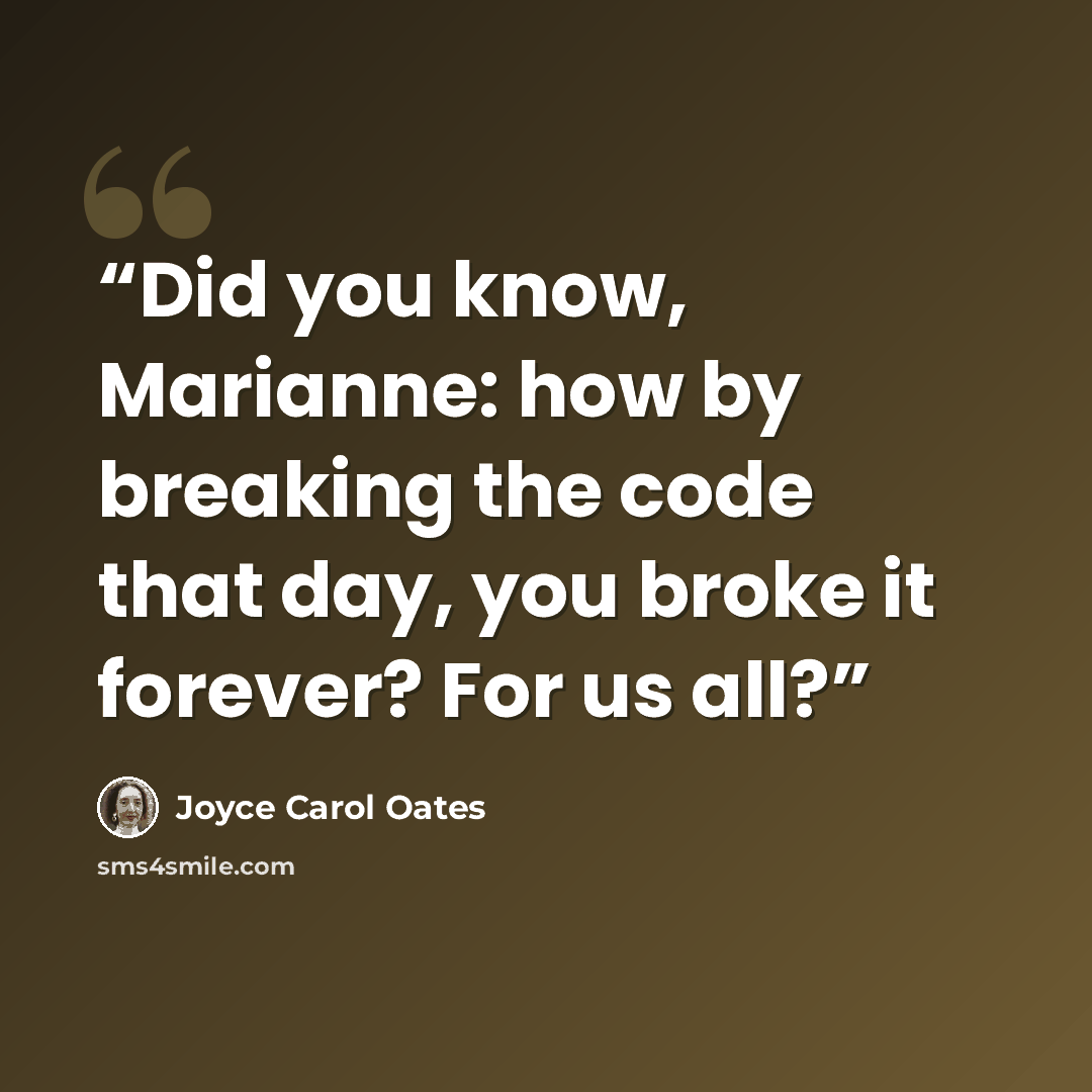“Did you know, Marianne: how by breaking the code that day, you broke it forever? For us all?” quote by Joyce Carol Oates