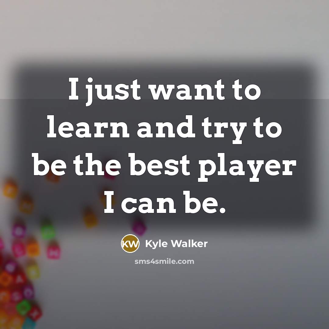 “I just want to learn and try to be the best player I can be.” quote by Kyle Walker