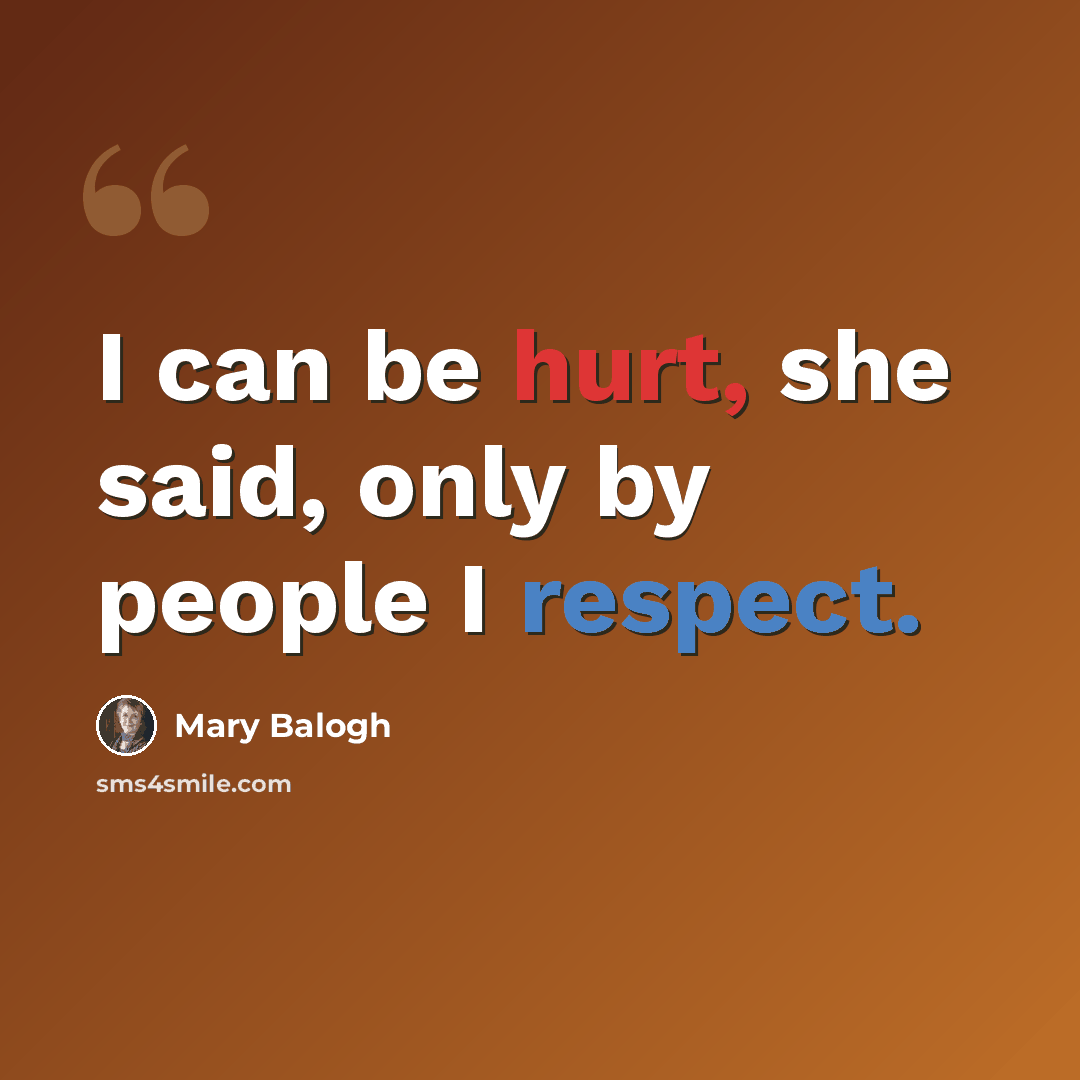 “I can be hurt, she said, only by people I respect.” quote by Mary Balogh